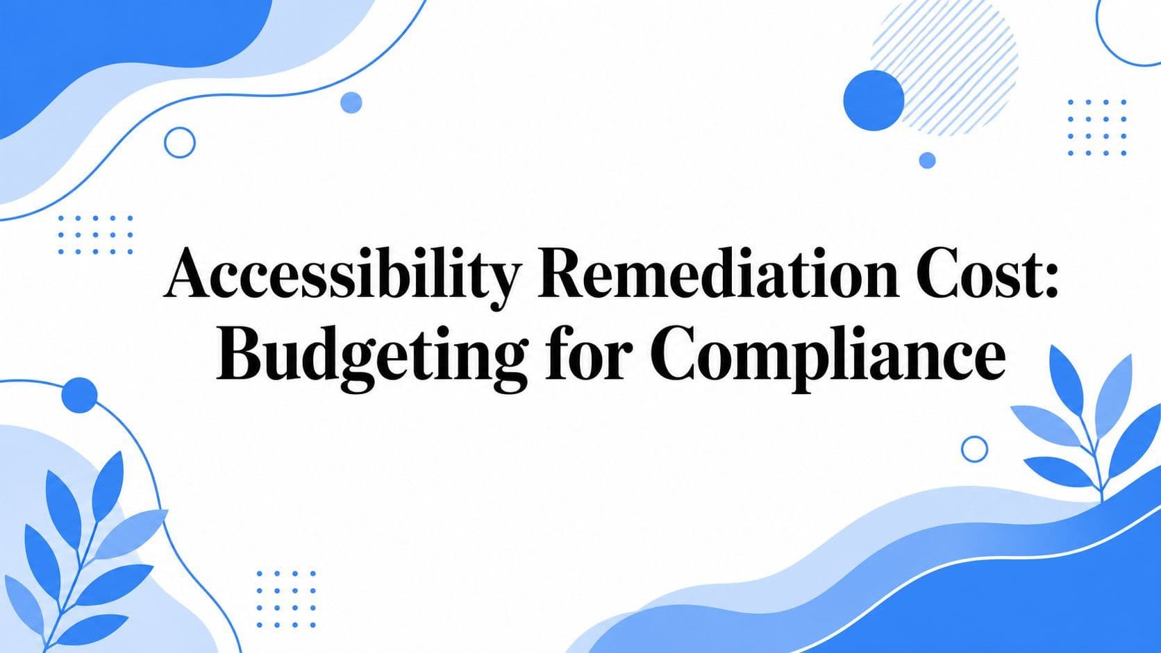 Cover image for Accessibility Remediation Cost: Budgeting for Compliance