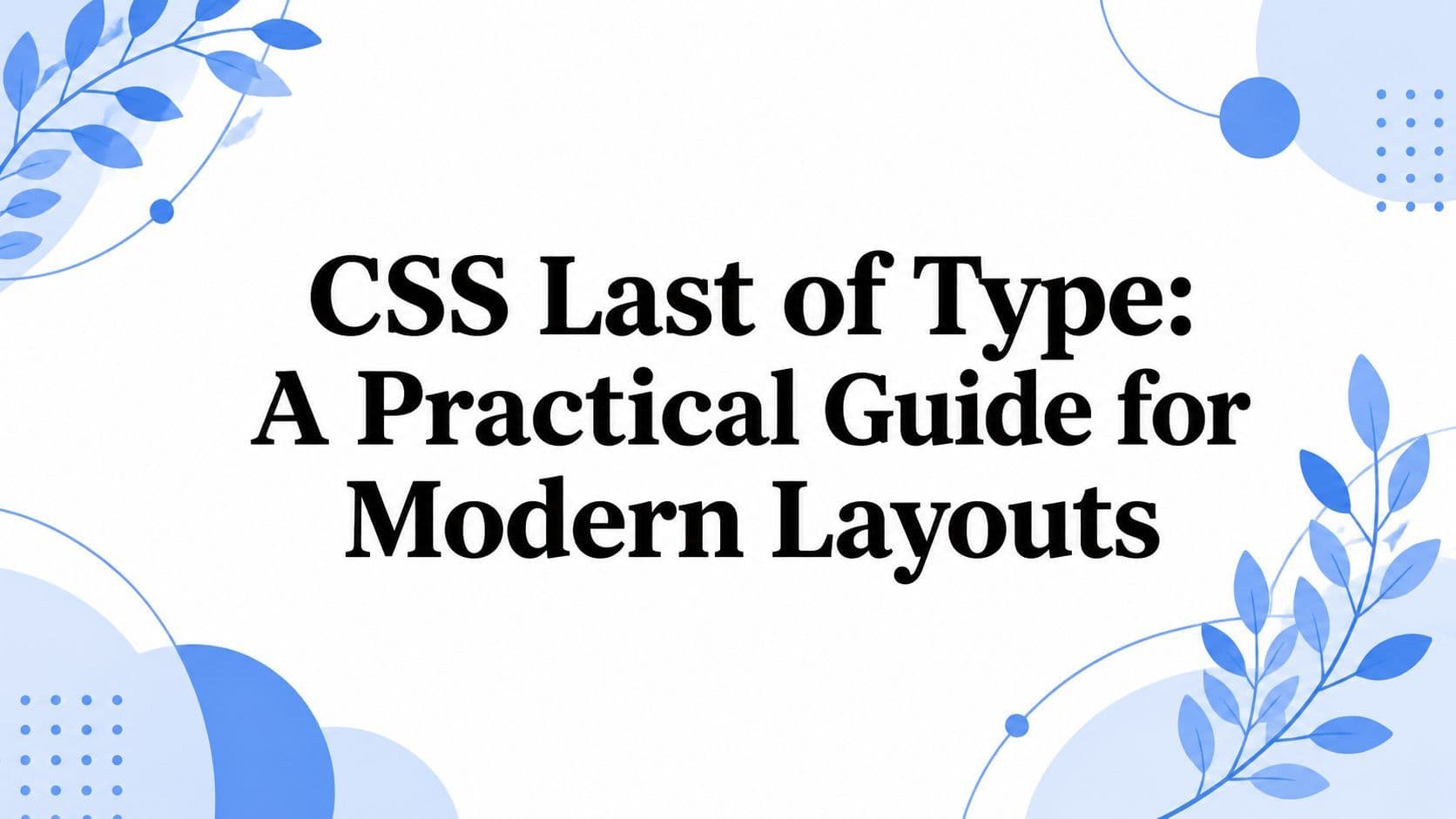 Cover image for CSS Last of Type: A Practical Guide for Modern Layouts